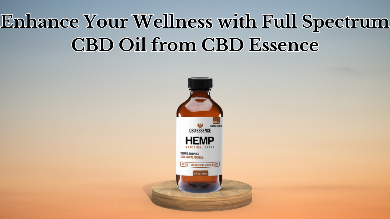 Enhance Your Wellness with Full Spectrum CBD Oil from CBD Essence