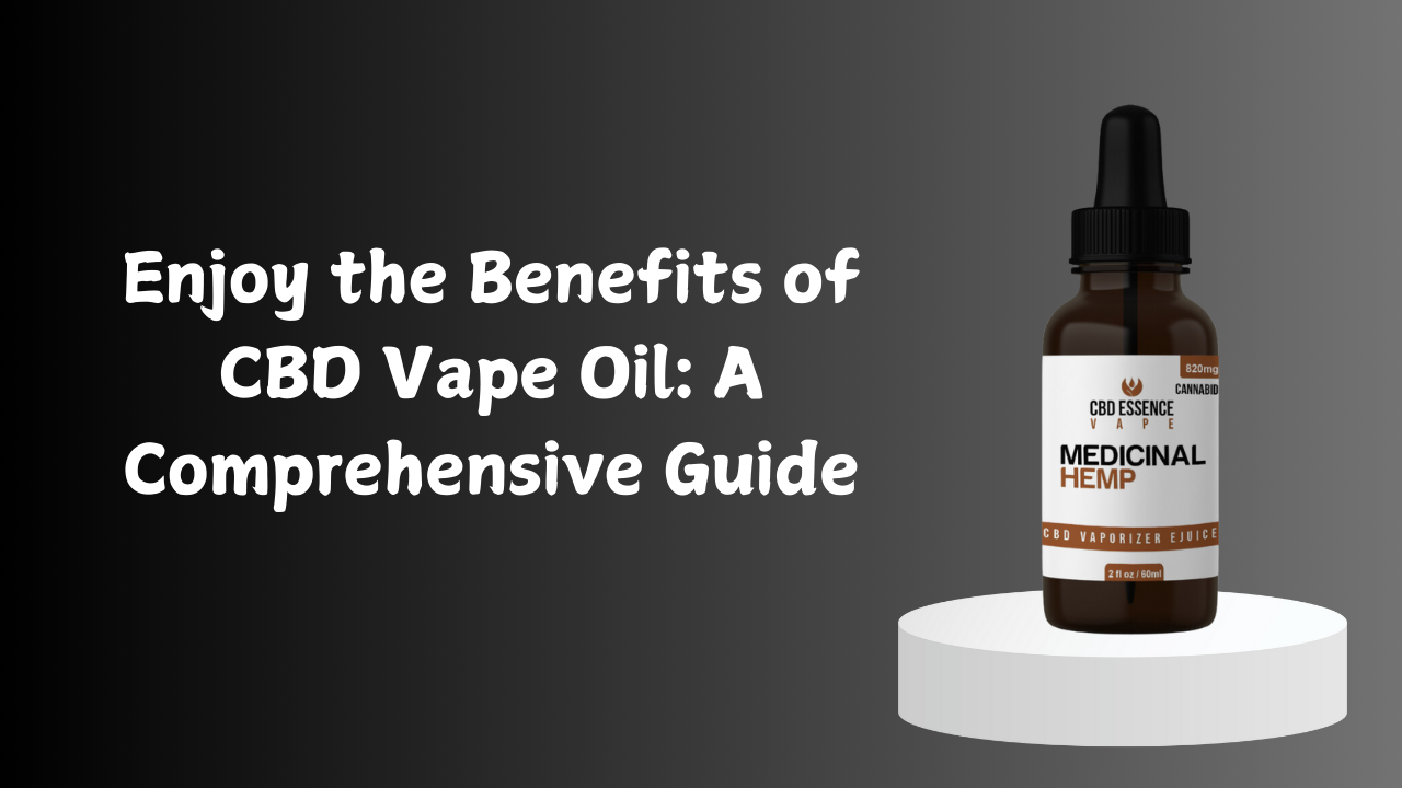 Enjoy the Benefits of CBD Vape Oil: A Comprehensive Guide 1 Enjoy the Benefits of CBD Vape Oil: A Comprehensive Guide