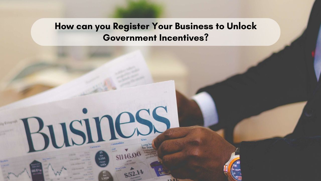 How can you Register Your Business to Unlock Government Incentives? 1 How can you Register Your Business to Unlock Government Incentives?