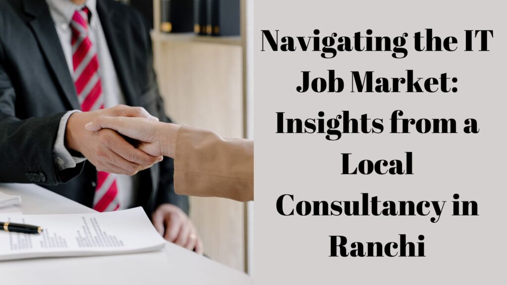 Navigating the IT Job Market Insights from a Local Consultancy in Ranchi