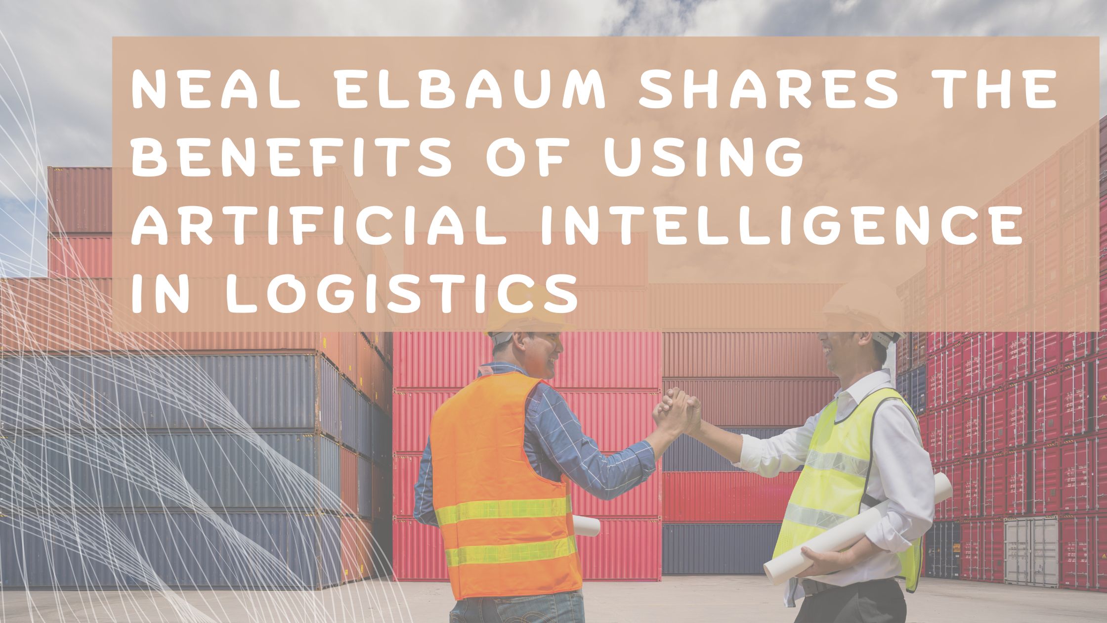 Neal Elbaum Shares The Benefits of Using Artificial Intelligence in Logistics 1 Neal Elbaum Shares The Benefits of Using Artificial Intelligence in Logistics