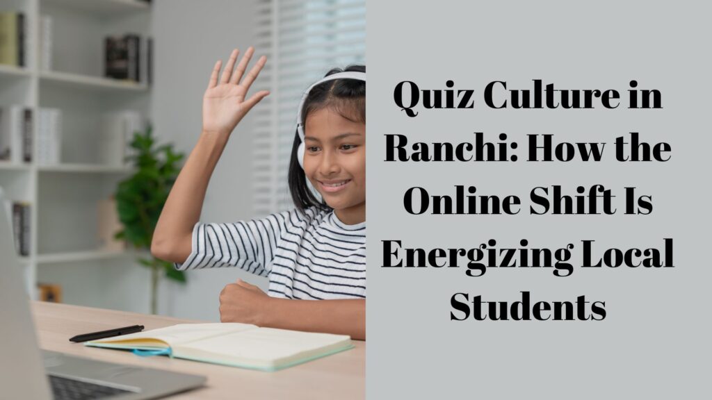 Quiz Culture in Ranchi How the Online Shift Is Energizing Local Students