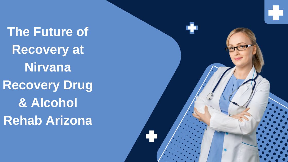The Future of Recovery at Nirvana Recovery Drug & Alcohol Rehab Arizona