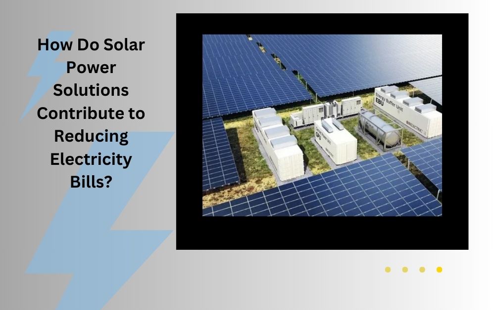 How Do Solar Power Solutions Contribute to Reducing Electricity Bills?