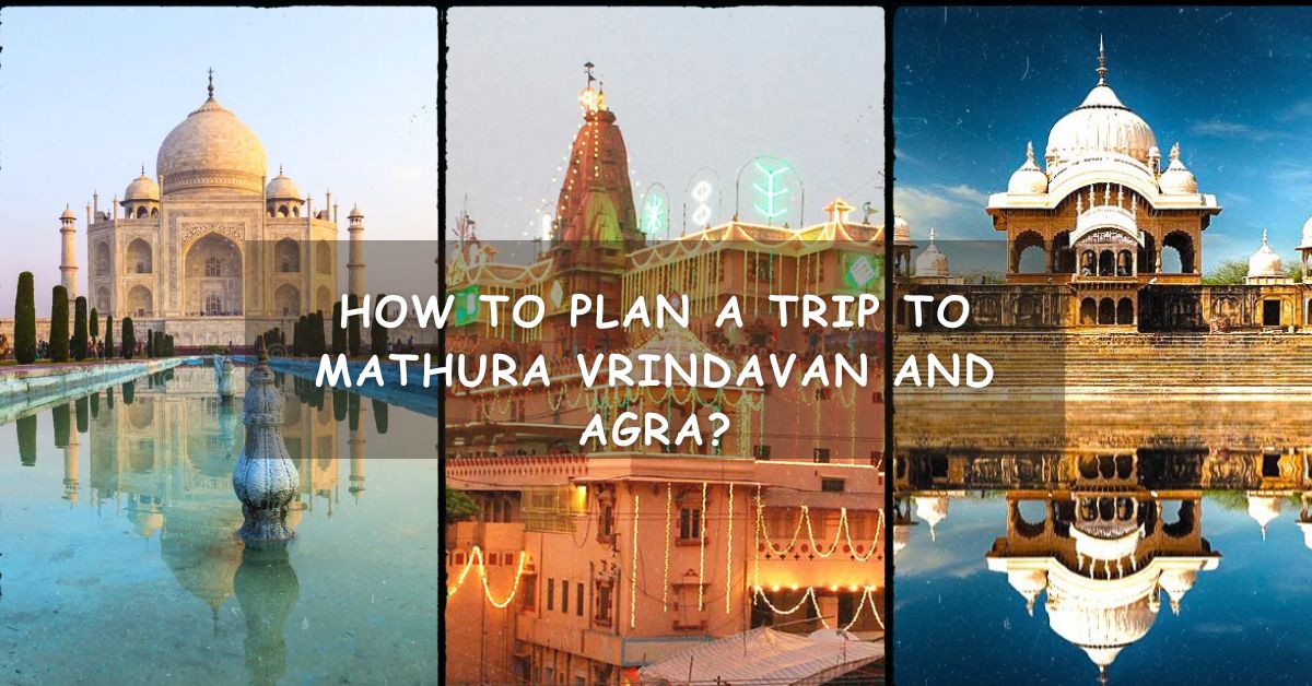 Agra Mathura Vrindavan Tour Package from Delhi: A Journey Through Culture and Spirituality