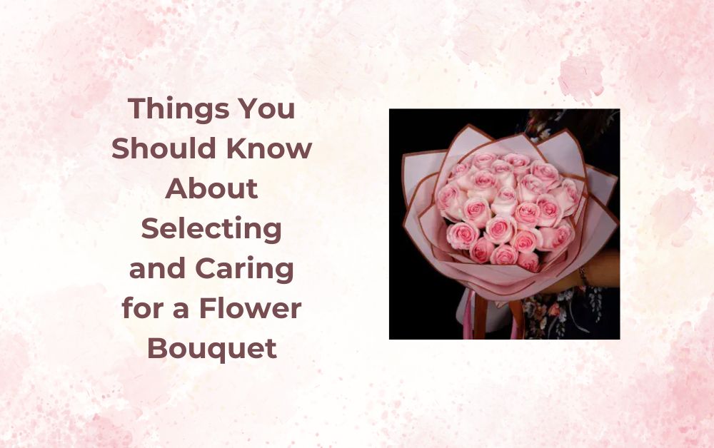 Things You Should Know About Selecting and Caring for a Flower Bouquet 1 Things You Should Know About Selecting and Caring for a Flower Bouquet