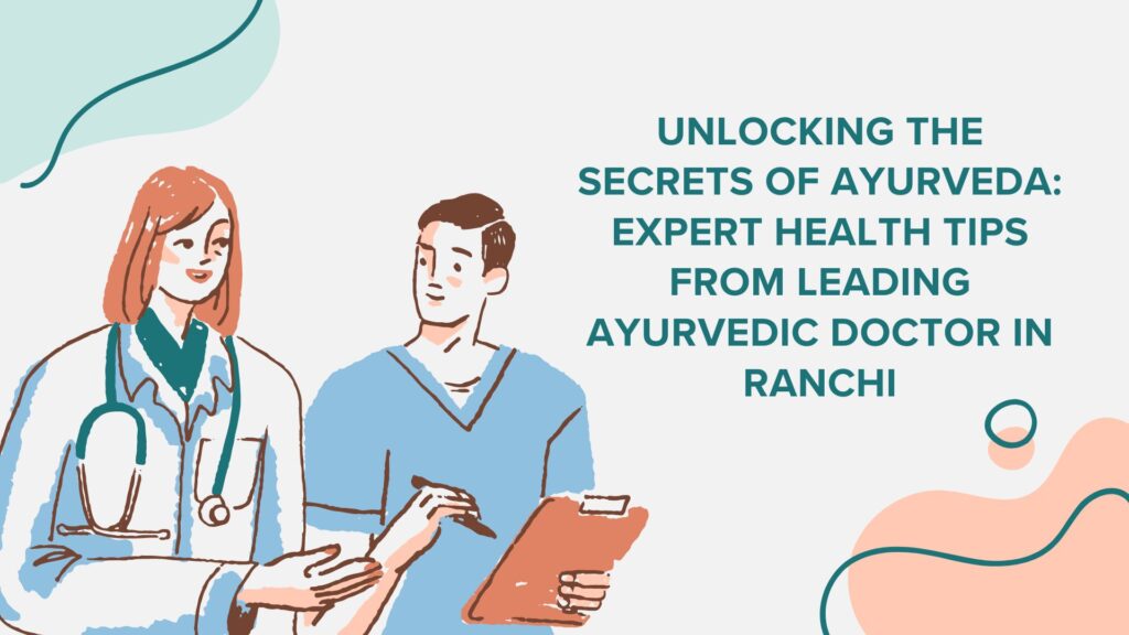 Unlocking the Secrets of Ayurveda: Expert Health Tips from Leading Ayurvedic Doctor in Ranchi 1 Unlocking the Secrets of Ayurveda Expert Health Tips from Leading Ayurvedic Doctor in Ranchi