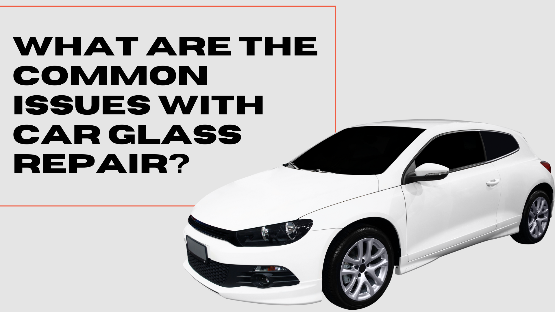 What Are the Common Issues with Car Glass Repair?