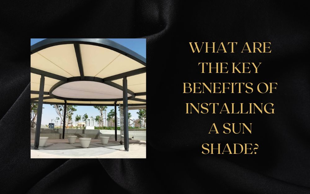 What Are the Key Benefits of Installing a Sun Shade? 1 What Are the Key Benefits of Installing a Sun Shade?