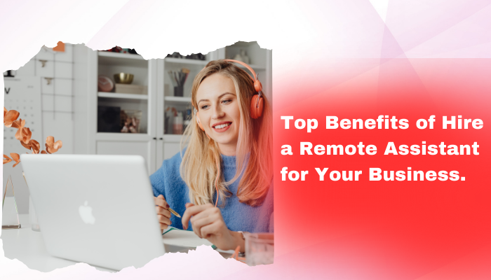 Top Benefits of Hire a Remote Assistant for Your Business. 1 Top Benefits of Hire a Remote Assistant for Your Business.