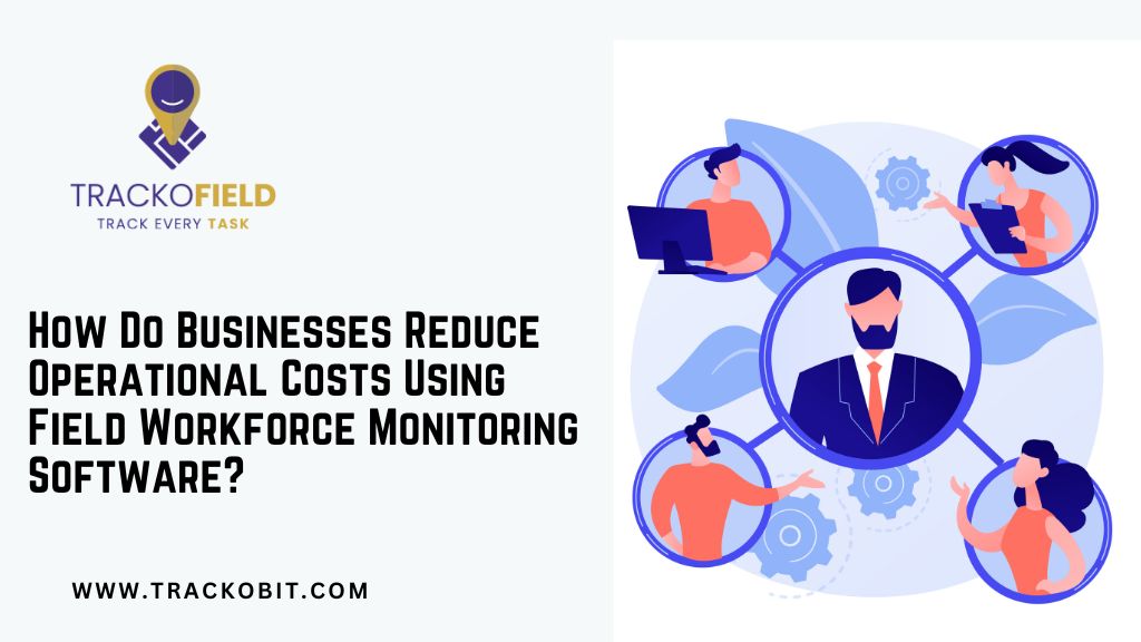 How Do Businesses Reduce Operational Costs Using Field Workforce Monitoring Software? 1 How Do Businesses Reduce Operational Costs Using Field Workforce Monitoring Software?