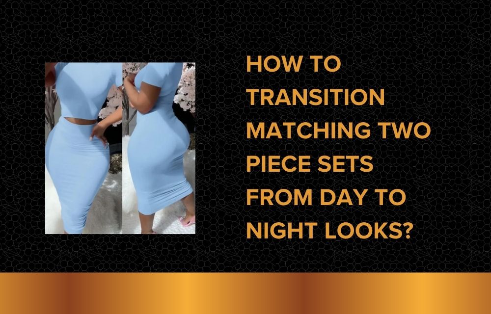 How to Transition Matching Two Piece Sets from Day to Night Looks? 1 How to Transition Matching Two Piece Sets from Day to Night Looks?