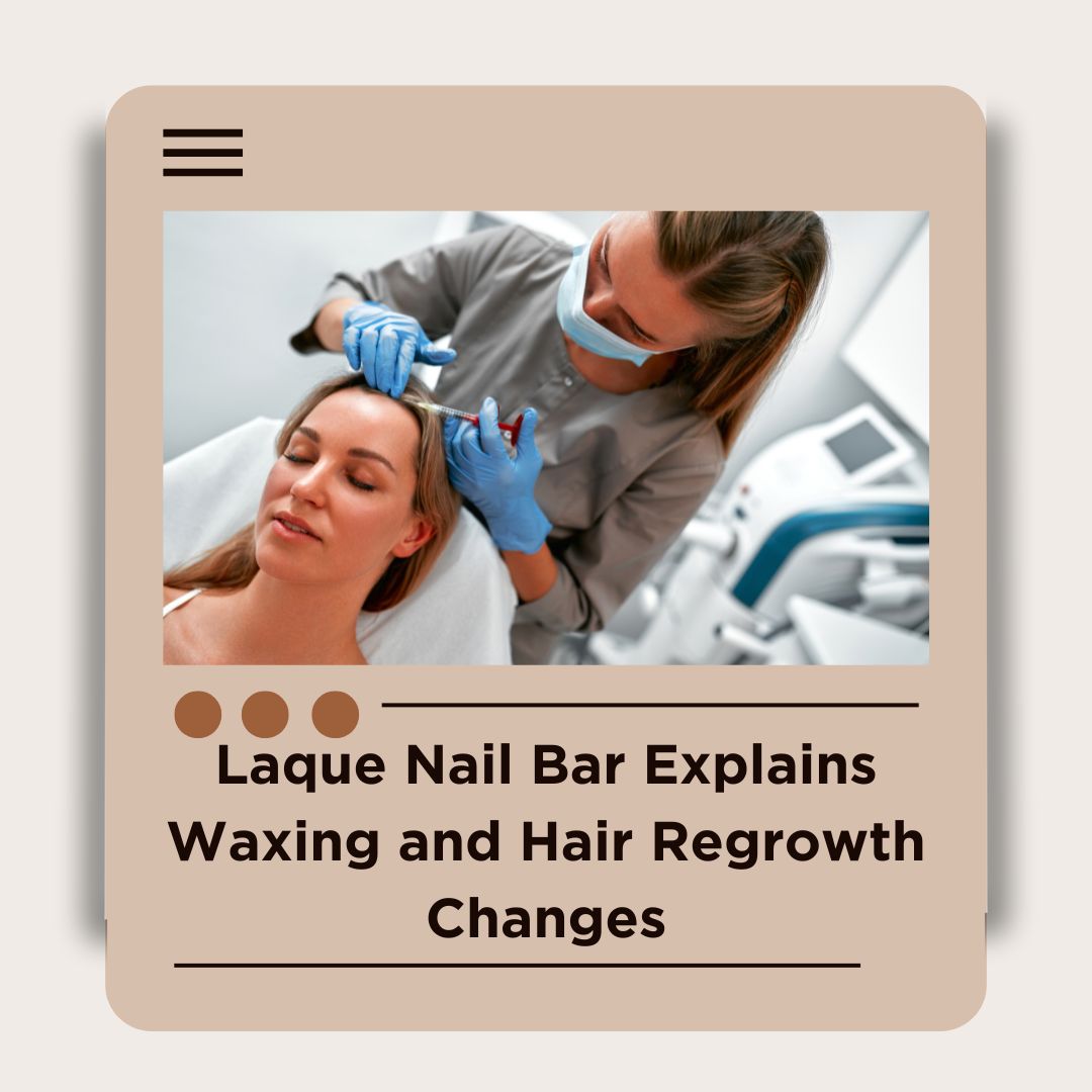 Laque Nail Bar and Beauty Spa Explains Waxing and Hair Regrowth Changes 1 Laque Nail Bar and Beauty Spa Explains Waxing and Hair Regrowth Changes