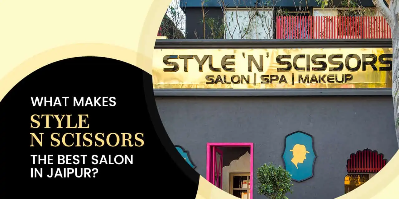 Transform Your Style with the Best Salon in Jaipur: Discover the Excellence of Style ‘N’ Scissors