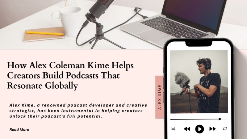 How Alex Coleman Kime Helps Creators Build Podcasts That Resonate Globally