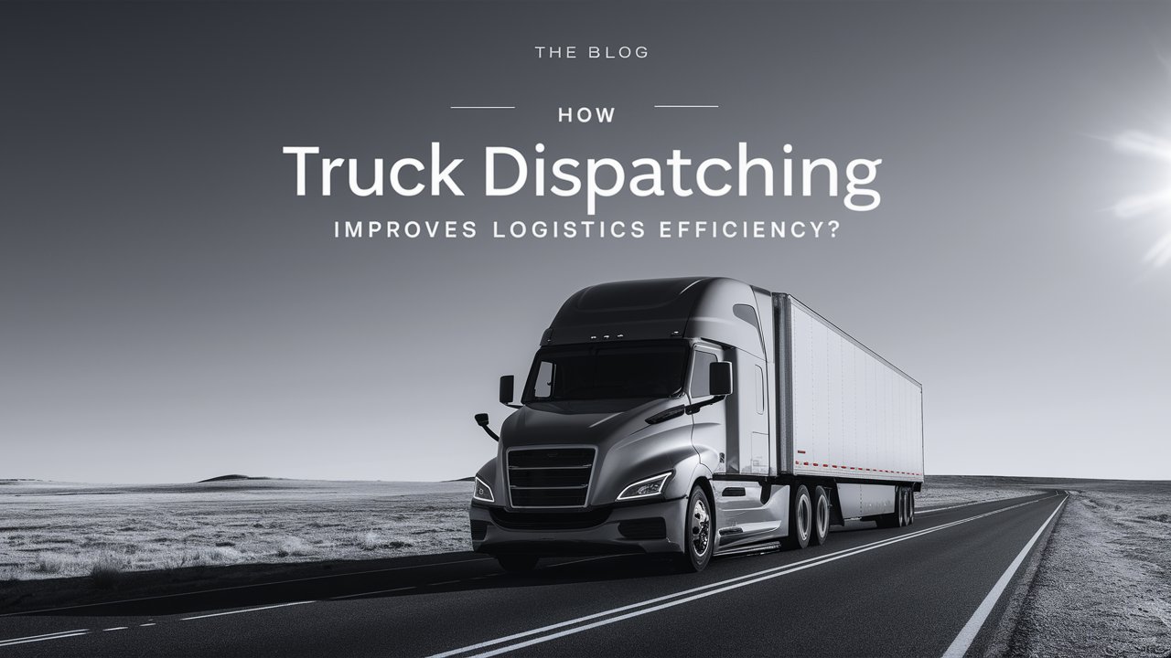 How Truck Dispatching Improves Logistics Efficiency? 1 How Truck Dispatching Improves Logistics Efficiency?