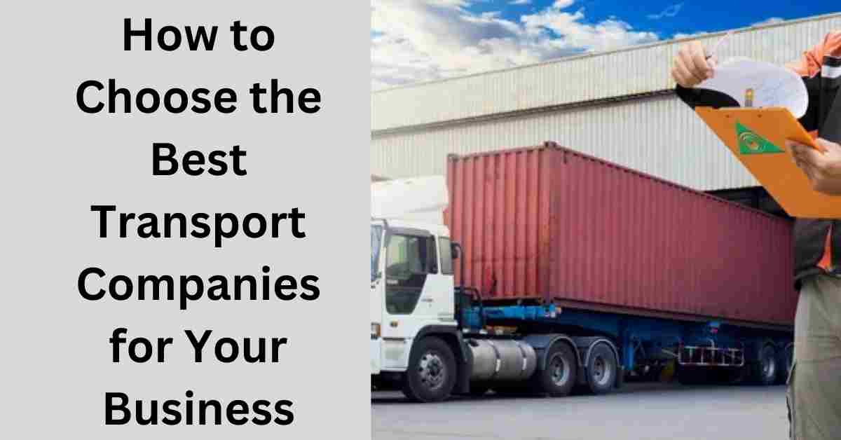 How to Choose the Best Transport Companies for Your Business 1 How to Choose the Best Transport Companies for Your Business