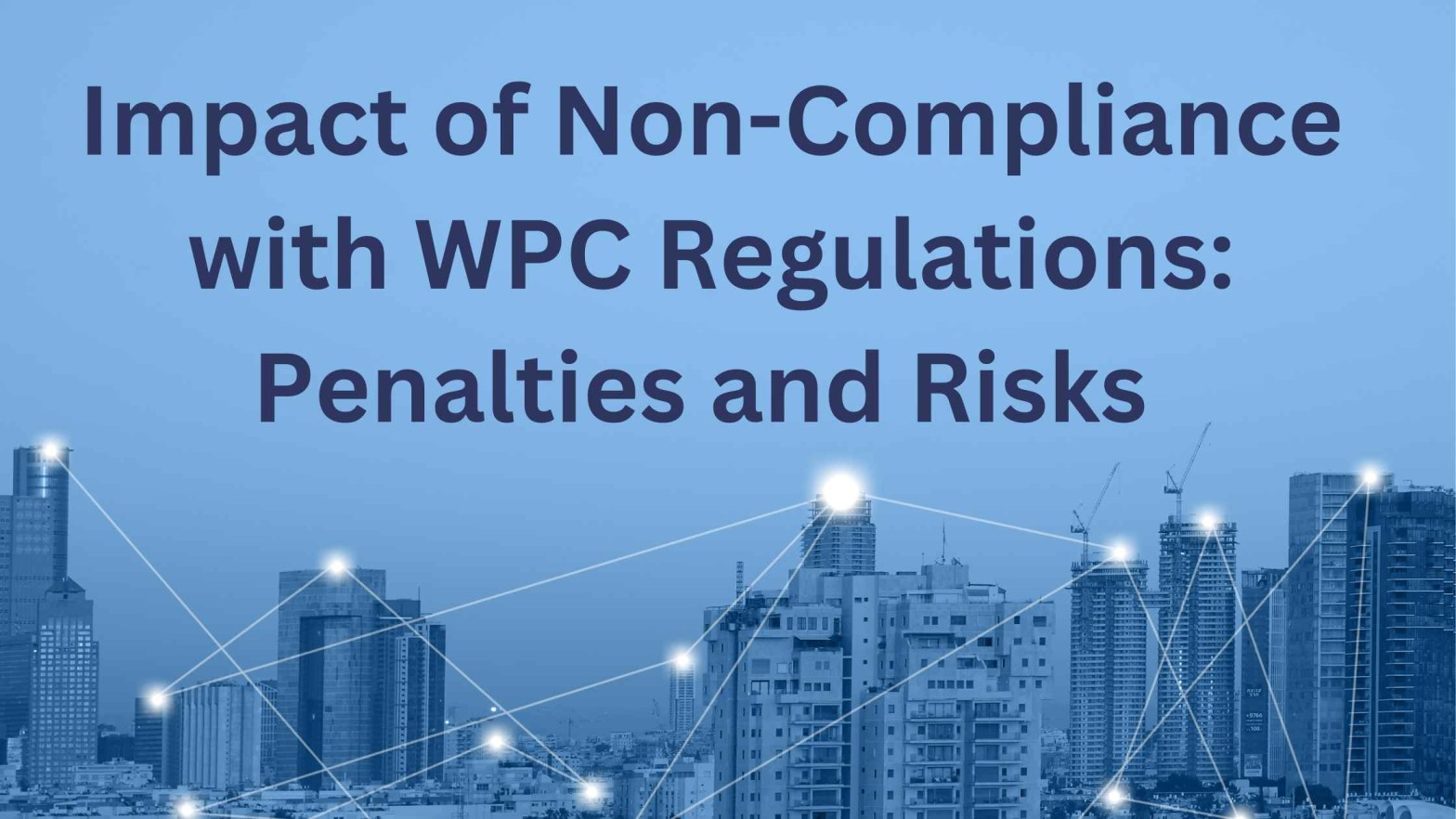 Impact of Non-Compliance with WPC Regulations: Penalties and Risks 1 Impact of Non-Compliance with WPC Regulations: Penalties and Risks