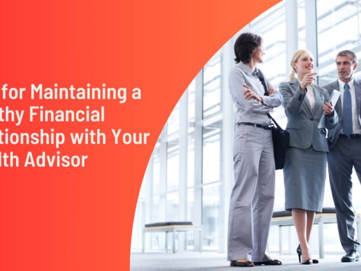 Tips for Maintaining a Healthy Financial Relationship with Your Wealth Advisor