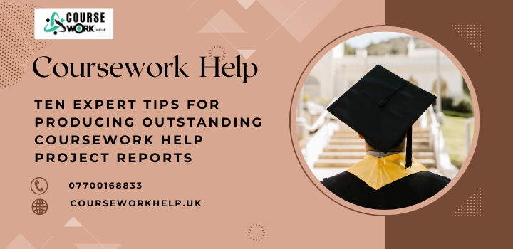 Ten Expert Tips for Producing Outstanding Coursework Help Project Reports