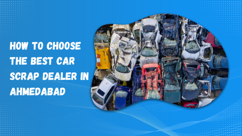 How to Choose the Best Car Scrap Dealer in Ahmedabad