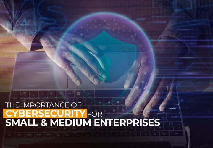 The Importance of Cybersecurity for Small and Medium Enterprises