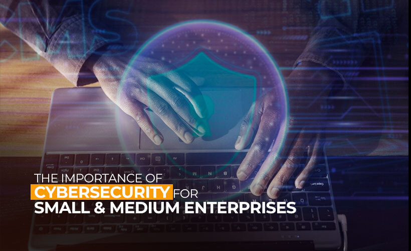 The Importance of Cybersecurity for Small and Medium Enterprises 1 The Importance of Cybersecurity for Small and Medium Enterprises