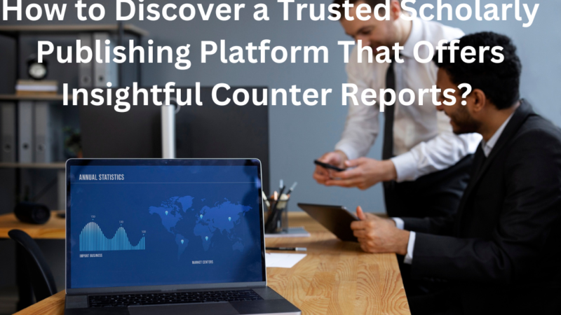 How to Discover a Trusted Scholarly Publishing Platform That Offers Insightful Counter Reports?