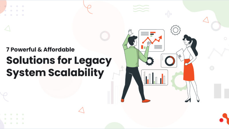 7 Powerful & Affordable Solutions for Legacy System Scalability