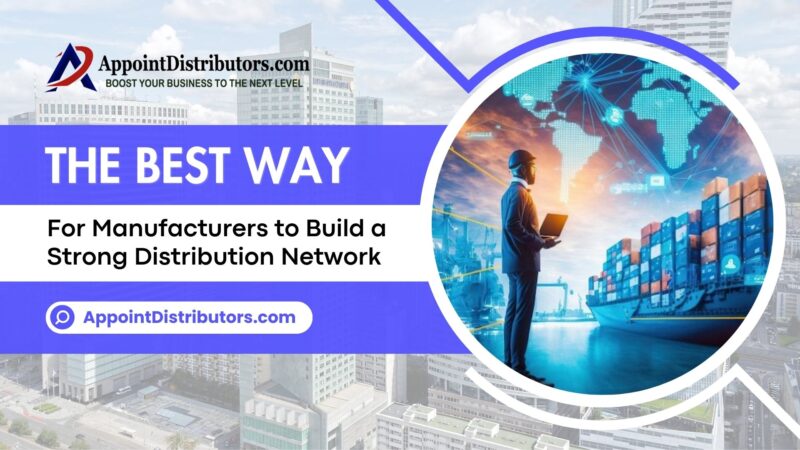 The Best Way for Manufacturers to Build a strong Distribution network