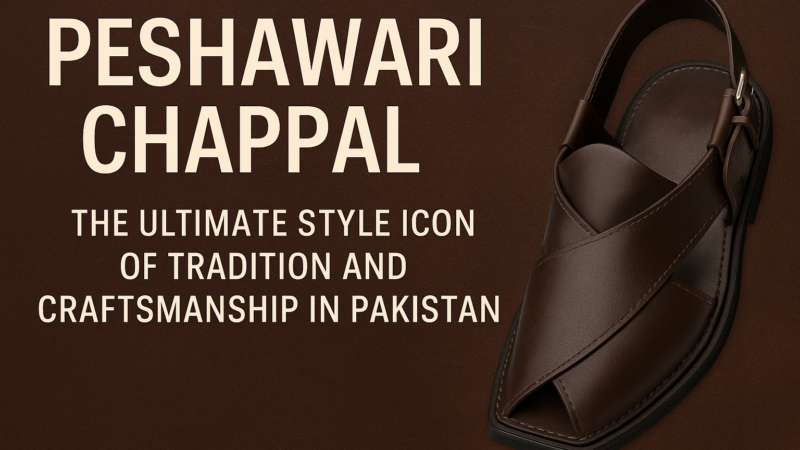 Peshawari Chappal: The Ultimate Style Icon of Tradition and Craftsmanship in Pakistan