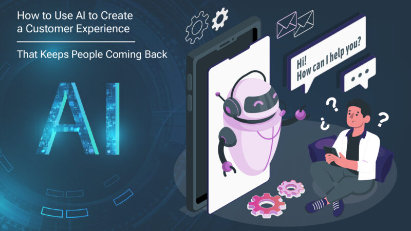 How to Use AI to Create a Customer Experience That Keeps People Coming Back
