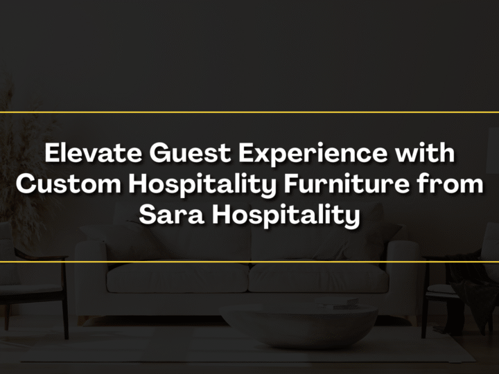 Elevate Guest Experience with Custom Hospitality Furniture from Sara Hospitality