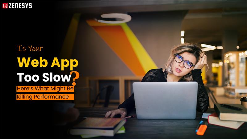 Is Your Web App Too Slow? Here’s What Might Be Killing Performance