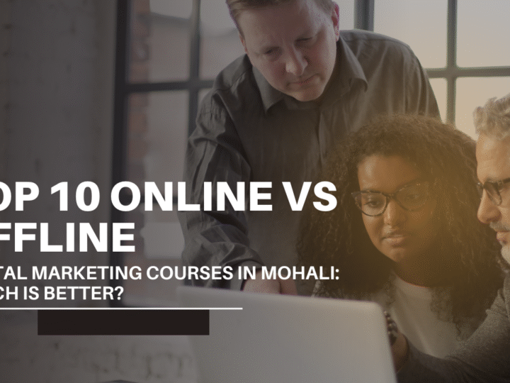 Top 10 Online vs Offline Digital Marketing Courses in Mohali: Which is Better?