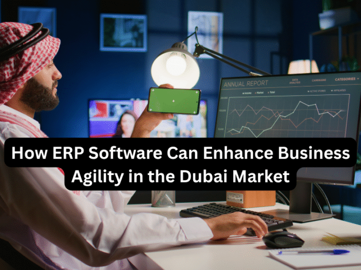 How ERP Software Can Enhance Business Agility in the Dubai Market