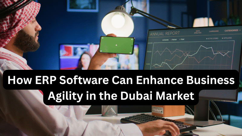 How ERP Software Can Enhance Business Agility in the Dubai Market