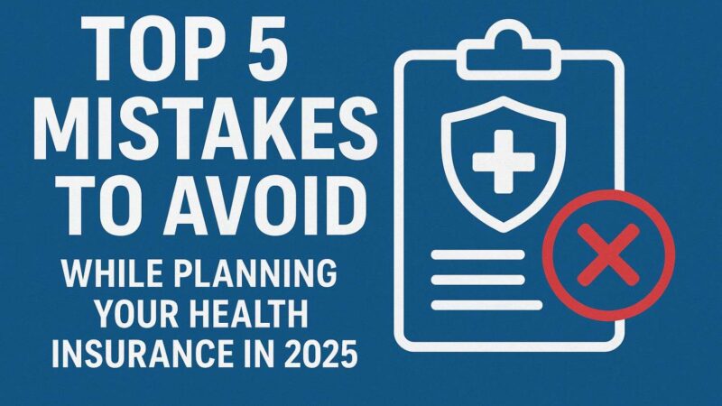 Top 5 Mistakes to Avoid While Planning Your Health Insurance in 2025