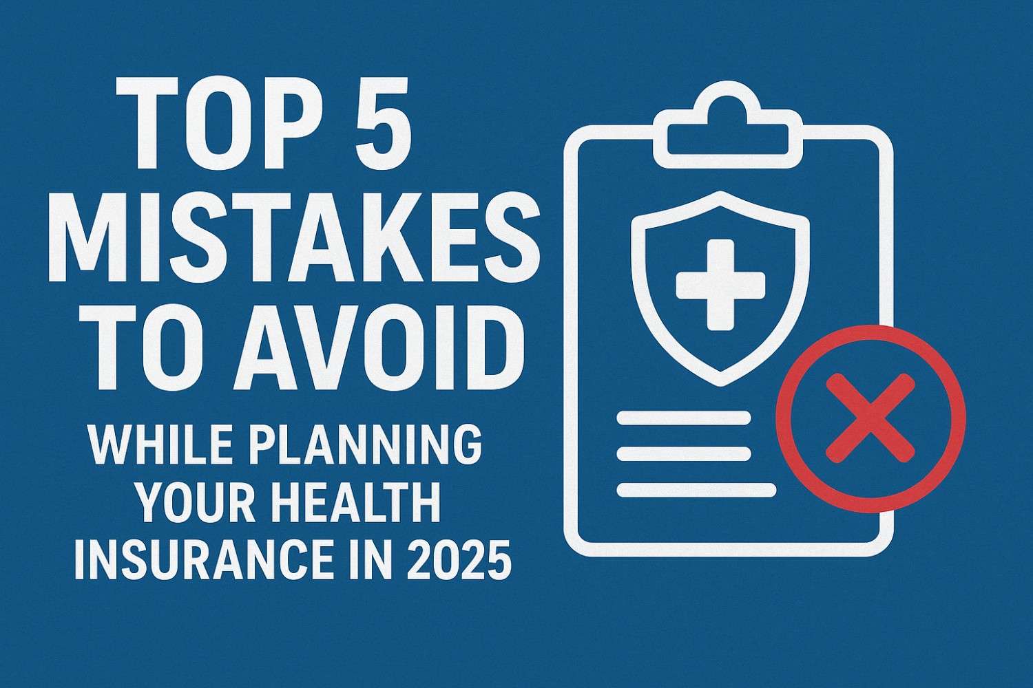 Top 5 Mistakes to Avoid While Planning Your Health Insurance in 2025 1 Top 5 Mistakes to Avoid While Planning Your Health Insurance in 2025