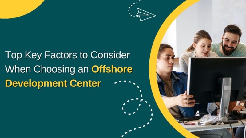 Top Key Factors to Consider When Choosing an Offshore Development Center