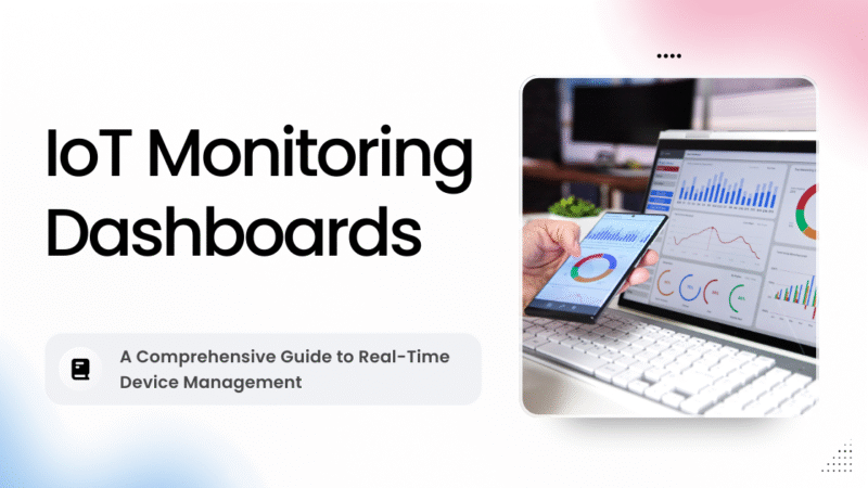 IoT Monitoring Dashboards: A Comprehensive Guide to Real-Time Device Management