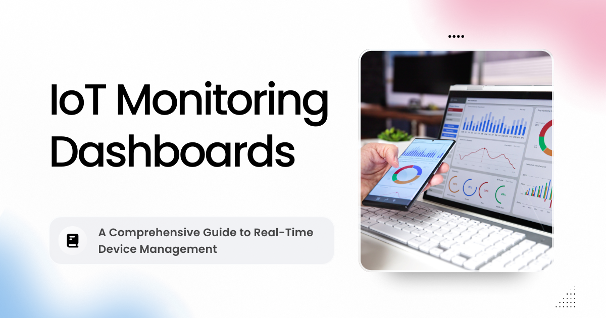 IoT Monitoring Dashboards: A Comprehensive Guide to Real-Time Device Management