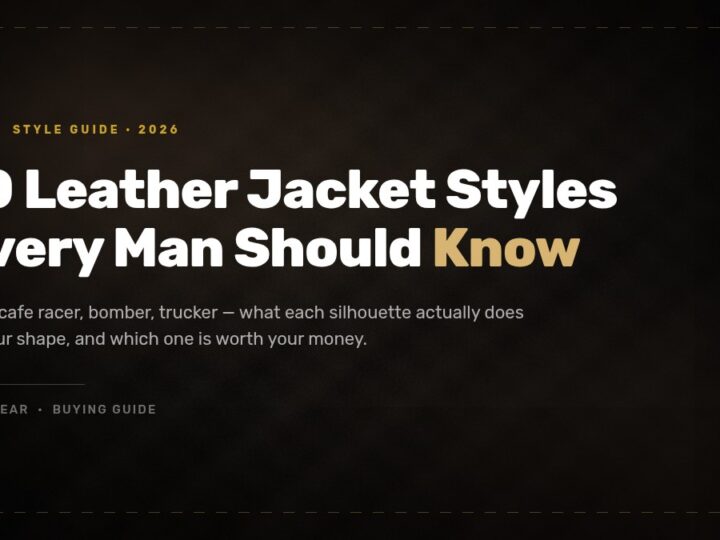10 Leather Jacket Styles Every Man Should Know (And Who Each One Suits)